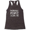 normal people scare me Racerback Tank