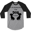 I'S NOT DRINKING ALONE IF DOG IS HOME. 3/4 Sleeve Shirt