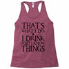 that what i do i drink and i know things Racerback Tank