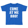 Come At Me Bro Toddler T-shirt