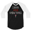 i drink and i know things 3 3/4 Sleeve Shirt
