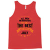 All Men Created Equal But The Best Born In July Tank Top