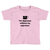 i'm depresso without my espresso Toddler T-shirt