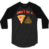 don't be a pizza of shit poop 3/4 Sleeve Shirt