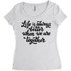 life is always better when we are together Women's Triblend Scoop T-shirt