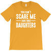 you can't scare me i have three daughters T-Shirt