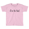 i'm so sad Toddler T-shirt