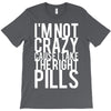 i'm not crazy cause i take the right pills T-Shirt