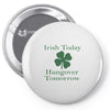 irish today hungover tomorrow Pin-back button