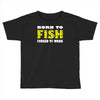 born to fish forced to work Toddler T-shirt