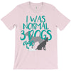 I WAS NORMAL 3 DOGS AGO T-Shirt