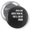 never take advice from me, you'll end up drunk Pin-back button