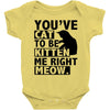 you've cat to be kitten me right meow Baby Onesie