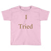i tried Toddler T-shirt