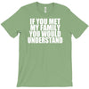 if you met my family you would understand T-Shirt