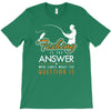 fishing is the answer! T-Shirt