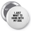 i just want to hang with my dog Pin-back button