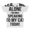 Leave Me Alone I Am Only Speaking To My Cat Today All Over Men's T-shirt
