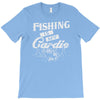 fishing is my cardio T-Shirt