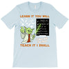 Learn it You Will Teach it i Shall T-Shirt