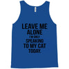 Leave Me Alone I Am Only Speaking To My Cat Today Tank Top