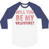 will you be my valentine 3/4 Sleeve Shirt