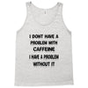 don't have a caffeine problem girls Tank Top