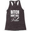 bitch dont kill my vibe Racerback Tank