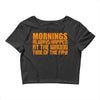 morning always happen at the wrong time of the day! Crop Top