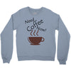 need coffee now! Crewneck Sweatshirt