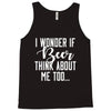 I Wonder If Beer Thinks About Me Tank Top