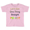 let's get one thing straight im not Toddler T-shirt
