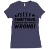 Something Somewhere Went Terribly Wrong Ladies Fitted T-Shirt
