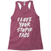 i love your stupid face Racerback Tank