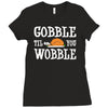 gobble till you wobble Ladies Fitted T-Shirt