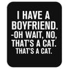 I Have A Boyfriend. Oh Wait, No, That's a Cat... Mousepad