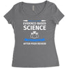 evidence based science! when do we want it. Women's Triblend Scoop T-shirt