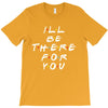 I'll Be There For You T-Shirt