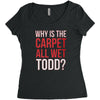why is the carpet all wet todd.. Women's Triblend Scoop T-shirt
