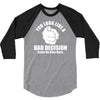 you look like a bad decision come on over here 3/4 Sleeve Shirt