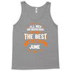 All Men Created Equal But The Best Born In June Tank Top