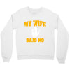 my wife said no Crewneck Sweatshirt