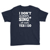 i don't always sing oh wait yes i do Youth Tee