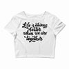 life is always better when we are together Crop Top