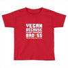 Vegan Because Plant Powered Badass Was Not an Offical Tittle Full Toddler T-shirt