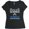 evidence based science! when do we want it. Women's Triblend Scoop T-shirt