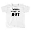 caution i might be hot Toddler T-shirt