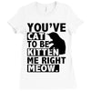 you've cat to be kitten me right meow Ladies Fitted T-Shirt