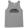 of course i talk to myself sometimes i need expert advice t shirt tee Tank Top