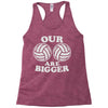 our volleyballs are bigger Racerback Tank